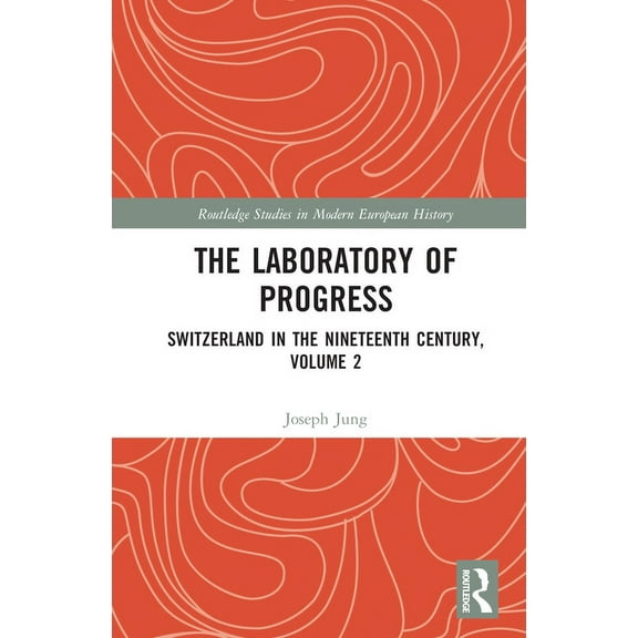 Routledge Studies in Modern European His The Laboratory of Progress: Switzerland in the Nineteenth Century, Volume 2, (Hardcover)
