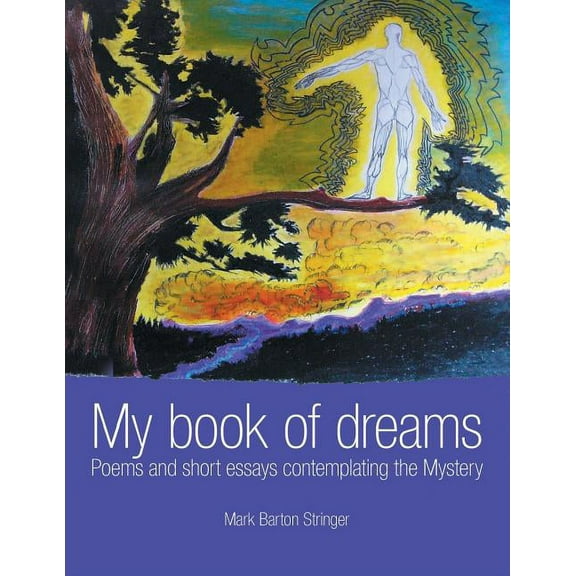 My Book of Dreams : Poems and Short Essays Contemplating the Mystery