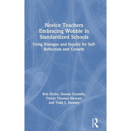 Novice Teachers Embracing Wobble in Standardized Schools: Using Dialogue and Inquiry for Self-Reflection and Growth (Hardcover)