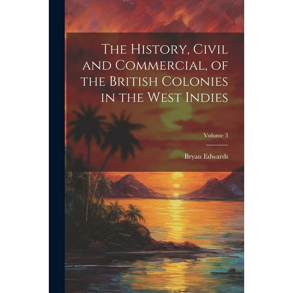 The History, Civil and Commercial, of the British Colonies in the West Indies; Volume 3 (Paperback)