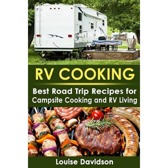 Rv Cooking : Best Road Trip Recipes for Rv Living and Campsite Cooking