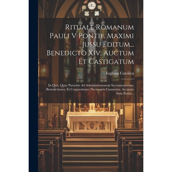 Rituale Romanum Pauli V Pontif. Maximi Jussu Editum... Benedicto Xiv, Auctum Et Castigatum: In Quo, Quae Parochis Ad Administrationem Sacramentorum, Benedictiones, Et Conjurationes Necessaria Consentu