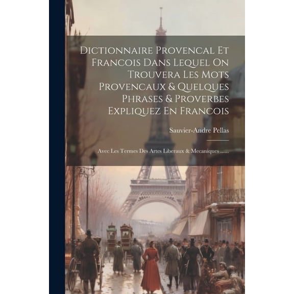 Dictionnaire Provencal Et Francois Dans Lequel On Trouvera Les Mots Provencaux & Quelques Phrases & Proverbes Expliquez En Francois: Avec Les Termes Des Artes Liberaux & Mecaniques ...... (Paperback)