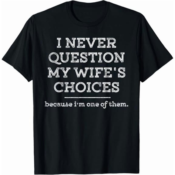 Greenink Funny I Never Question My Wife's Choices Because I'm One of Them Quote Gifts Shirt for Husband Father T-Shirt