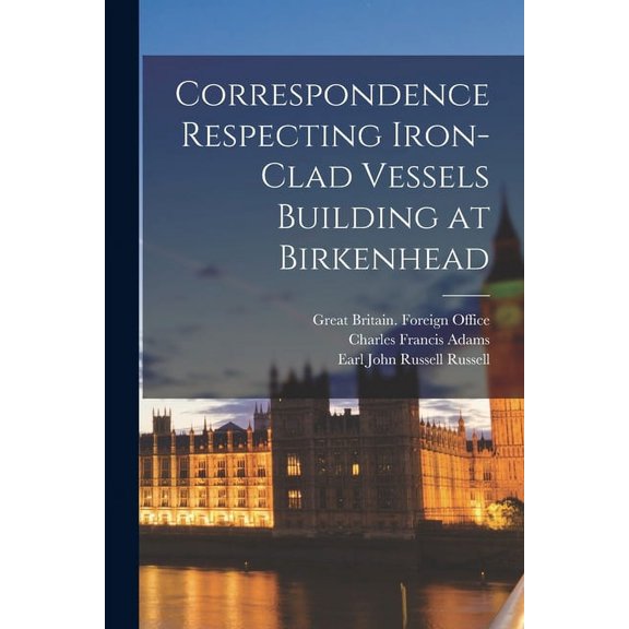 Correspondence Respecting Iron-clad Vessels Building at Birkenhead Paperback 101409707X 9781014097071 Charles Francis 1807-1886 Adams