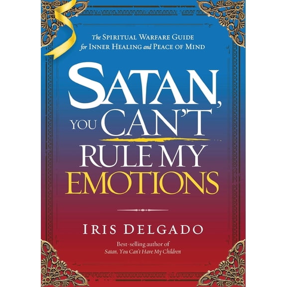 Satan, You Can't Rule My Emotions: The Spiritual Warfare Guide for Inner Healing and Peace of Mind, (Paperback)