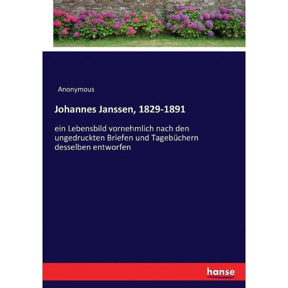 Johannes Janssen, 1829-1891: ein Lebensbild vornehmlich nach den ungedruckten Briefen und TagebÃ¼chern desselben entworfe, (Paperback)