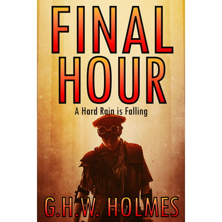 FINAL HOUR or A Hard Rain Is Falling: A Dystopian Tragedy and Post Apocalyptic Survival Thriller -