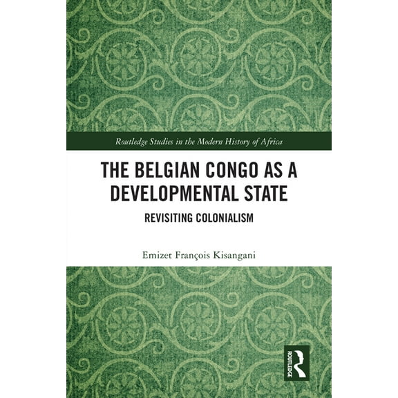 Routledge Studies in the Modern History The Belgian Congo as a Developmental State: Revisiting Colonialism, (Paperback)