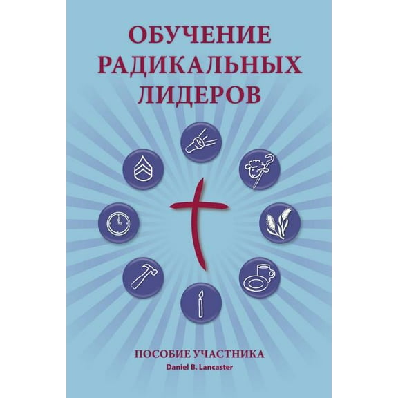 Training Radical Leaders - Participant - Russian Edition: A Manual to Train Leaders in Small Groups and House Churches to Lead Church-Planting Movemen