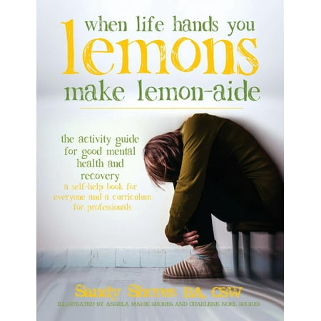 When Life Hands You Lemons, Make Lemon-Aide : The Activity Guide for Good Mental Health and Recovery