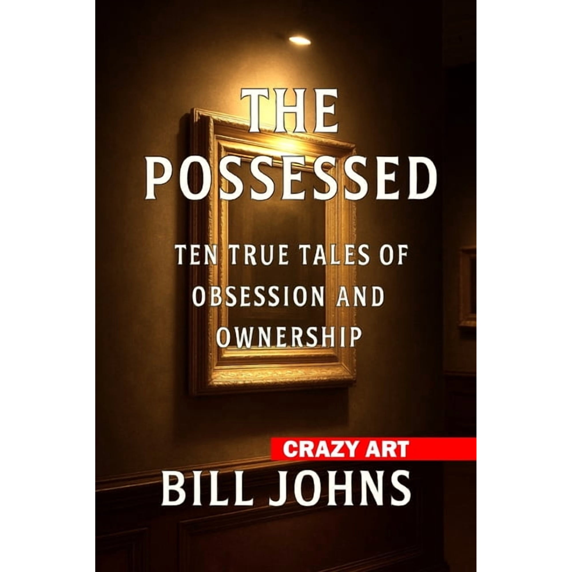 Crazy Art Crazy Art--The Possessed: Ten True Tales of Obsession and Ownership (Paperback)