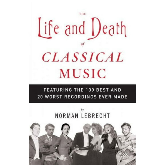 The Life and Death of Classical Music : Featuring the 100 Best and 20 Worst Recordings Ever Made (Paperback)