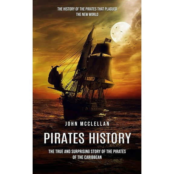 Pirates History: The History of the Pirates That Plagued the New World (The True and Surprising Story of the Pirates of , (Paperback)