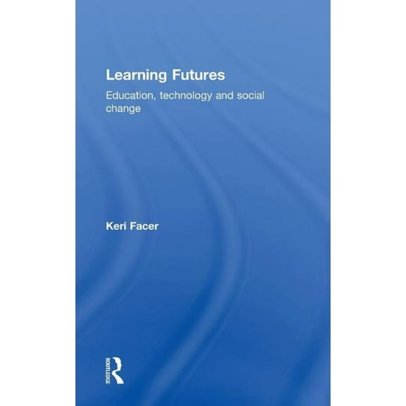 Learning Futures: Education, Technology and Social Change, (Hardcover)