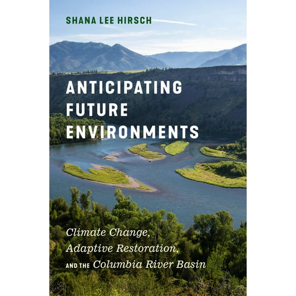 Anticipating Future Environments: Climate Change, Adaptive Restoration, and the Columbia River Basin, (Hardcover)