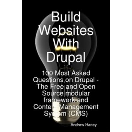 Build Websites With Drupal, 100 Most Asked Questions on Drupal - The Free and Open Source modular framework and Content Management System (CMS) - (Best Open Source Java Cms)