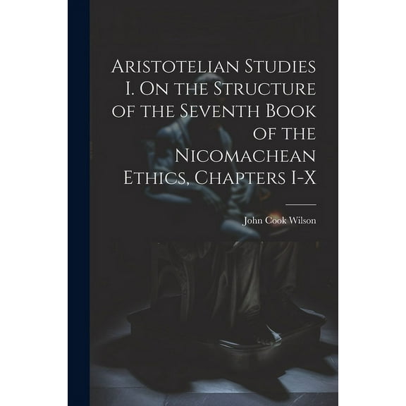 Aristotelian Studies I. On the Structure of the Seventh Book of the Nicomachean Ethics, Chapters I-X (Paperback)