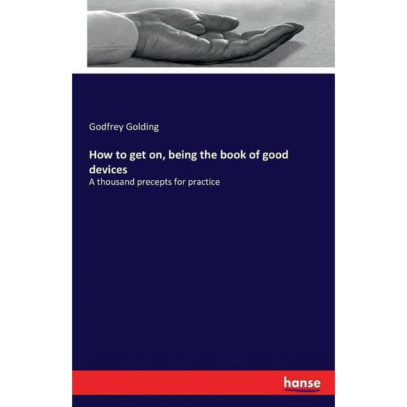 How to get on, being the book of good devices: A thousand precepts for practice, (Paperback)