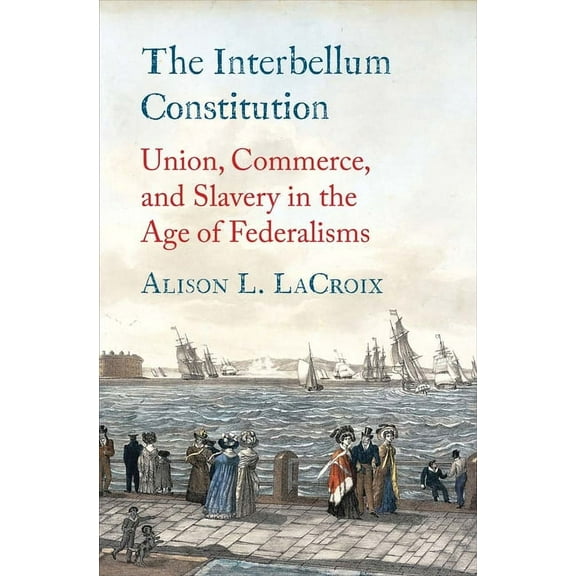Yale Law Library Legal History and Refer The Interbellum Constitution: Union, Commerce, and Slavery in the Age of Federalisms, (Hardcover)