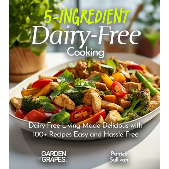 5 Ingredients Collection 5-Ingredient Dairy-Free Cooking: Dairy-Free Living Made Delicious with 100  Recipes Easy and Hassle Free, Pictures Inclu, (Paperback)
