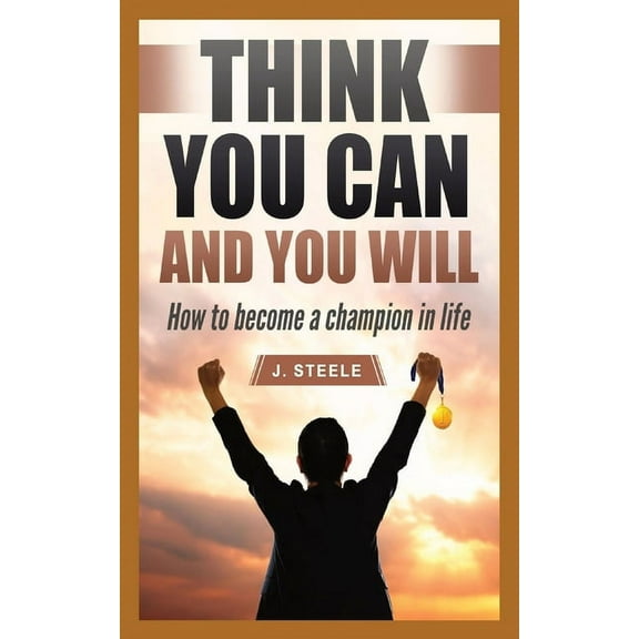 Think You Can and You Will: How to Become a Champion in Life, (Paperback)