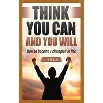 Think You Can and You Will: How to Become a Champion in Life, (Paperback)