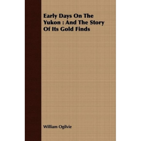 Early Days on the Yukon: And the Story of Its Gold Finders