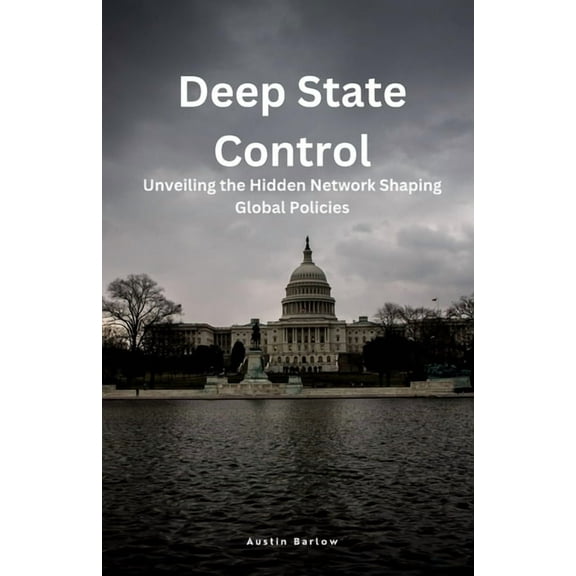 Deep State Control: Unveiling the Hidden Network Shaping Global Policies, (Paperback)