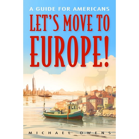 Let's Move to Europe!: A Guide for Americans, (Paperback)