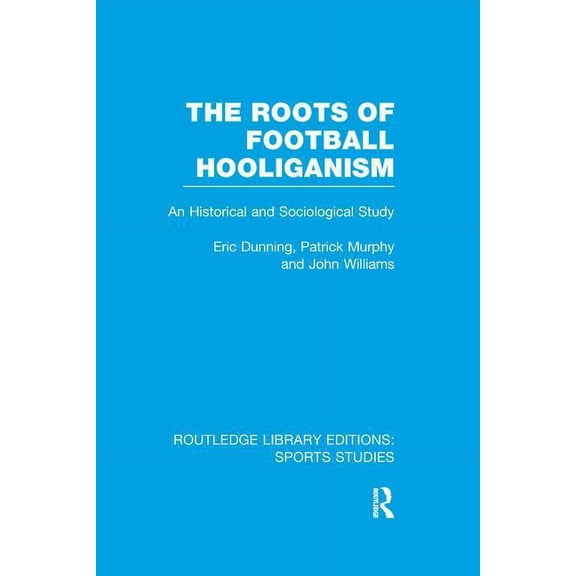 Routledge Library Editions: Sports Studi The Roots of Football Hooliganism (RLE Sports Studies): An Historical and Sociological Study, (Paperback)