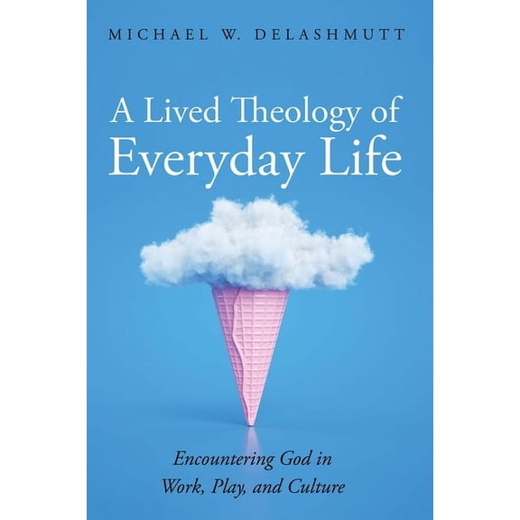A Lived Theology of Everyday Life: Encountering God in Work, Play, and Culture, (Hardcover)