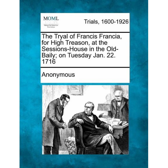 The Tryal of Francis Francia, for High Treason, at the Sessions-House in the Old-Baily; On Tuesday Jan. 22. 1716 (Paperback)