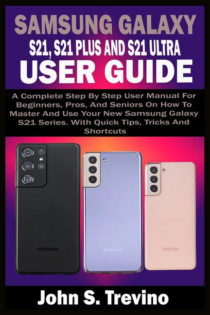 Samsung Galaxy S21, S21 Plus and S21 Ultra User Guide : A Complete Step