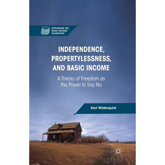Exploring the Basic Income Guarantee Independence, Propertylessness, and Basic Income: A Theory of Freedom as the Power to Say No, (Paperback)