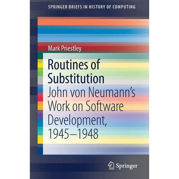 Springerbriefs in History of Computing Routines of Substitution: John Von Neumann's Work on Software Development, 1945-1948, (Paperback)