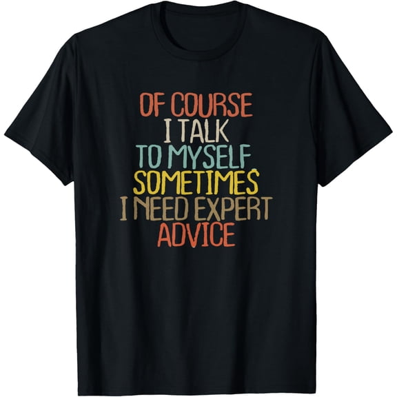 Of Course I Talk To Myself. Sometimes I Need Expert Advice T-Shirt