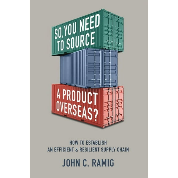 So You Need to Source a Product Overseas?: How to Establish an Efficient and Resilient Supply Chain, (Paperback)