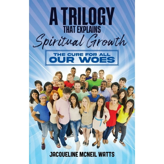 A Trilogy That Explains Spiritual Growth: The Cure For All Our Woes, (Paperback)