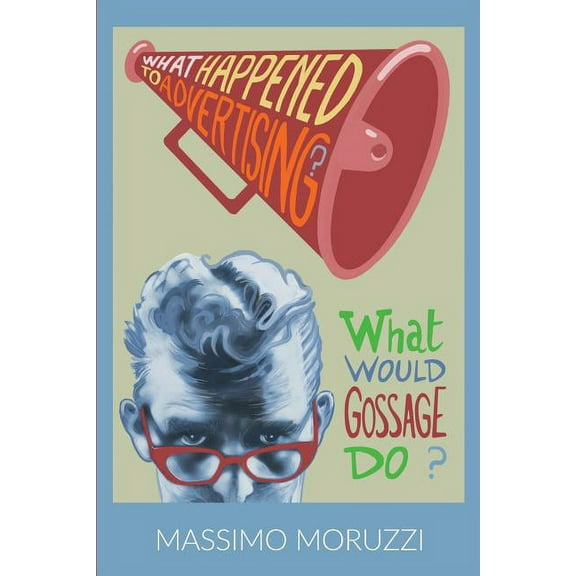 What Happened To Advertising? What Would Gossage Do?, (Paperback)