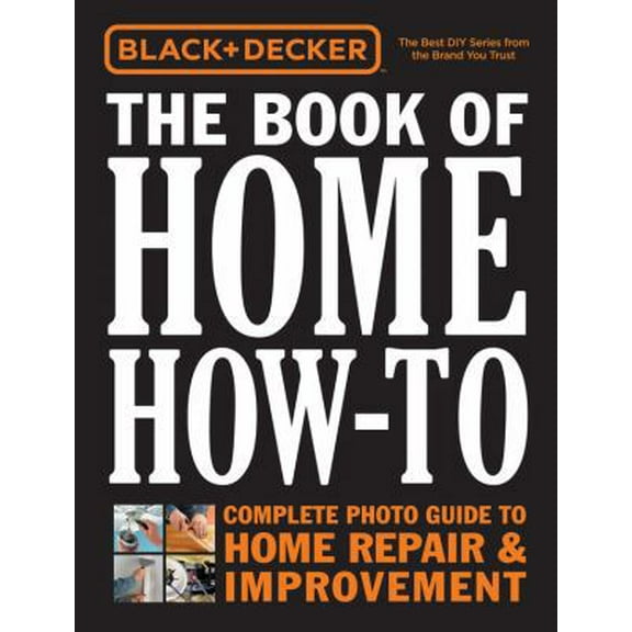 Pre-Owned Black & Decker the Book of Home How-To: Complete Photo Guide to Home Repair & Improvement (Hardcover) 1591865980 9781591865988