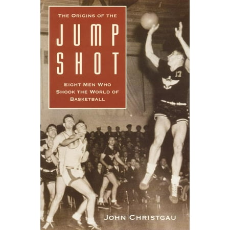 The Origins of the Jump Shot : Eight Men Who Shook the World of (The Best Basketball Shot In The World)