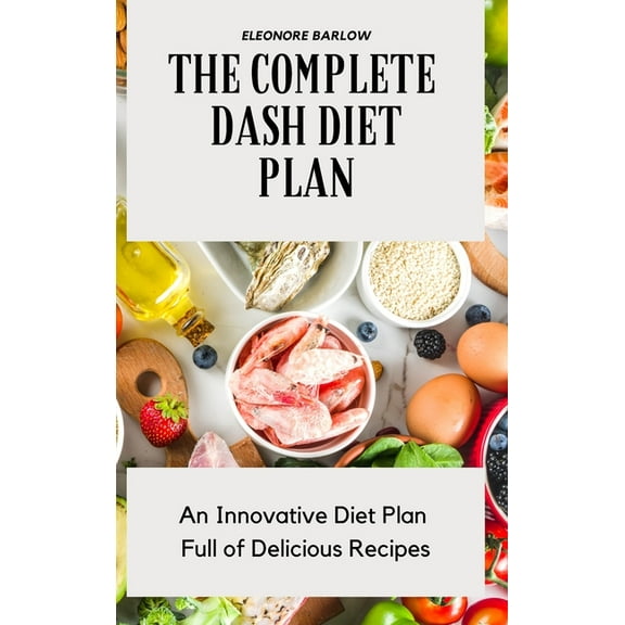 The Complete Dash Diet Plan: An Innovative Diet Plan Full of Delicious Recipes, (Hardcover)