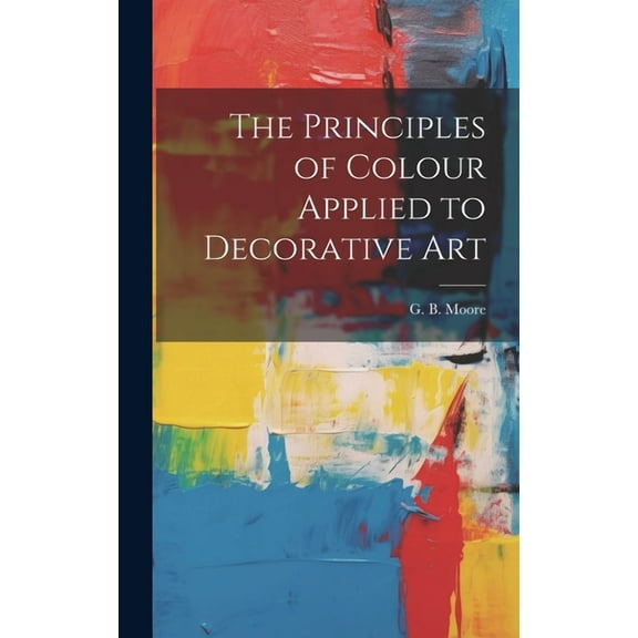 The Principles of Colour Applied to Decorative Art (Hardcover)