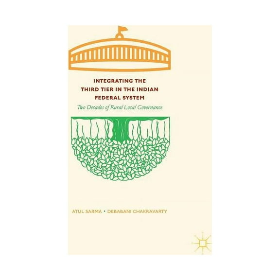 Integrating the Third Tier in the Indian Federal System: Two Decades of Rural Local Governance, (Paperback)