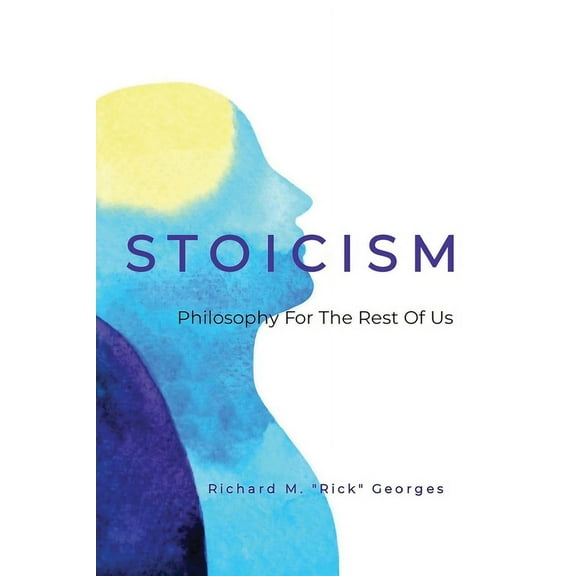 Stoicism - Philosophy For The Rest Of Us: The Ordinary Person's Guide To Living Well, (Paperback)