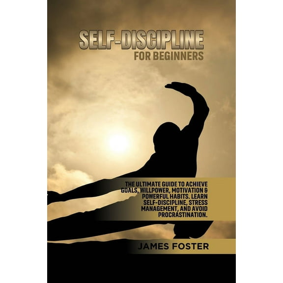 Self-Discipline for Beginners: The Ultimate Guide to Achieve goals, Willpower, Motivation & powerful Habits. Learn S, (Paperback)