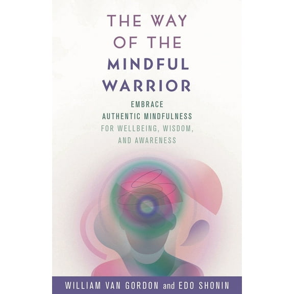 The Way of the Mindful Warrior: Embrace Authentic Mindfulness for Wellbeing, Wisdom, and Awareness, (Hardcover)