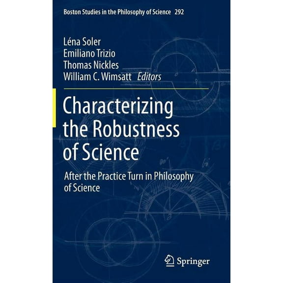 Boston Studies in the Philosophy and His Characterizing the Robustness of Science: After the Practice Turn in Philosophy of Science, Book 292, (Hardcover)