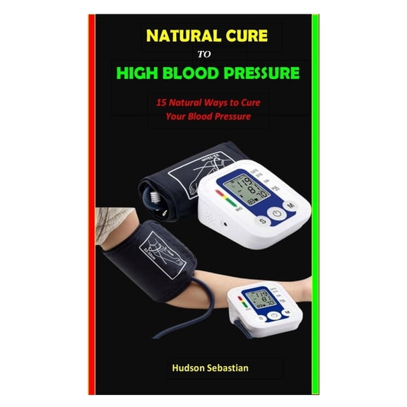 Natural Cure to High Blood Pressure: 15 Natural Ways to Cure Your Blood Pressure (Paperback)